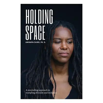 "Holding Space: A Storytelling Approach to Trampling Diversity and Inclusion" - "" ("Cairo Amina