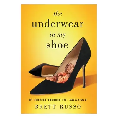 "The Underwear in My Shoe: My Journey Through IVF, Unfiltered" - "" ("Russo Brett")