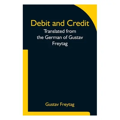 "Debit and Credit Translated from the German of Gustav Freytag" - "" ("Gustav Freytag")