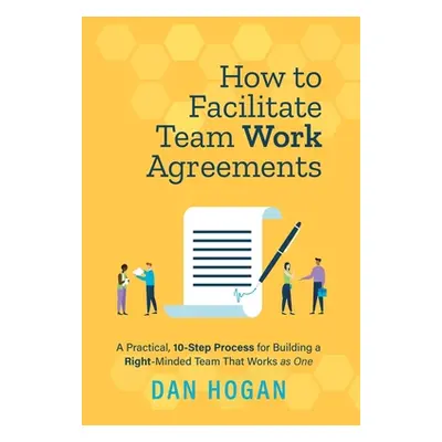 "How to Facilitate Team Work Agreements: A Practical, 10-Step Process for Building a Right-Minde