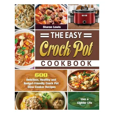 "The Easy Crock Pot Cookbook: 600 Delicious, Healthy and Budget-Friendly Crock Pot Slow Cooker R