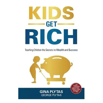 "Kids Get Rich: Teaching Children the Secrets to Wealth and Success" - "" ("Plytas Gina &. Georg