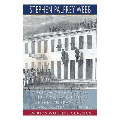 "A Sketch of the Causes, Operations and Results of the San Francisco Vigilance Committee in 1856