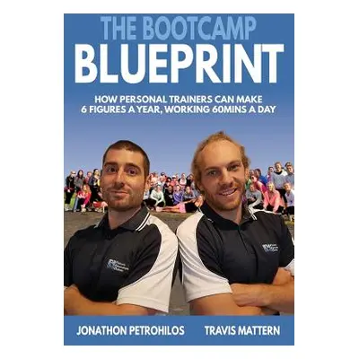 "The Bootcamp Blueprint: How Personal Trainers can Make 6 Figure a Year, Working 60Mins a Day" -