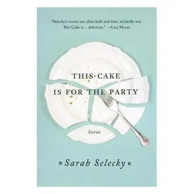 "This Cake Is for the Party: Stories" - "" ("Selecky Sarah")