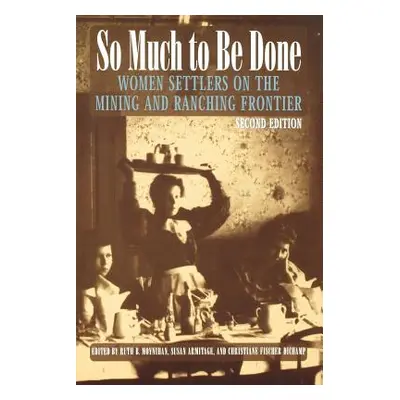 "So Much to Be Done: Women Settlers on the Mining and Ranching Frontier" - "" ("Moynihan Ruth B.