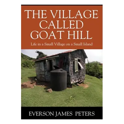 "The Village Called Goat Hill: Life in a Small Village on a Small Island" - "" ("Peters Everson 