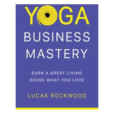 "Yoga Business Mastery: Earn a Great Living Doing What You Love" - "" ("Rockwood Lucas")