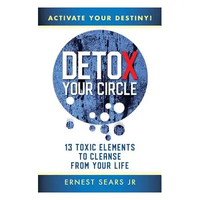 "Detox Your Circle, Activate Your Destiny: 13 Toxic Elements to Cleanse from Your Life" - "" ("S