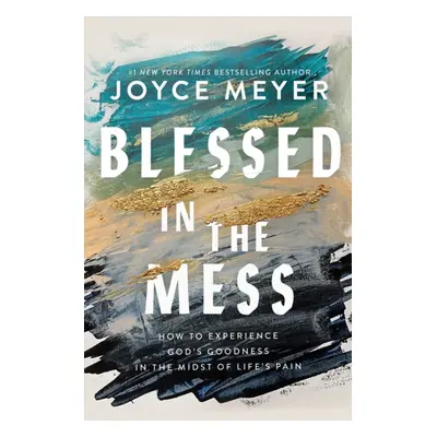 "Blessed in the Mess" - "How to Experience God's Goodness in the Midst of Life's Pain" ("Meyer J