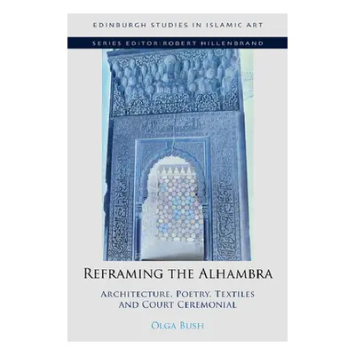 "Reframing the Alhambra: Architecture, Poetry, Textiles and Court Ceremonial" - "" ("Bush Olga")