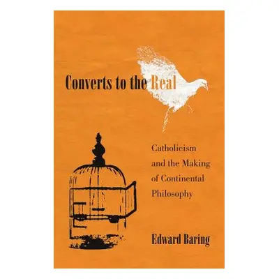 "Converts to the Real: Catholicism and the Making of Continental Philosophy" - "" ("Baring Edwar