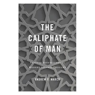 "The Caliphate of Man: Popular Sovereignty in Modern Islamic Thought" - "" ("March Andrew F.")