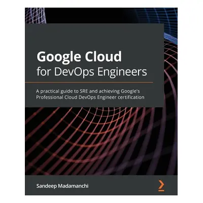 "Google Cloud for DevOps Engineers: A practical guide to SRE and achieving Google's Professional