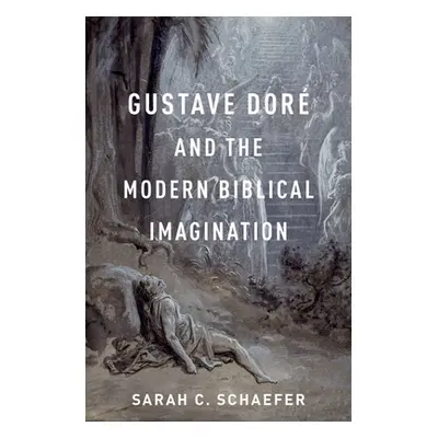 "Gustave Dor and the Modern Biblical Imagination" - "" ("Schaefer Sarah C.")