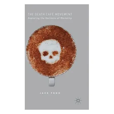 "The Death Caf Movement: Exploring the Horizons of Mortality" - "" ("Fong Jack")