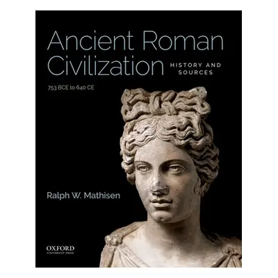 "Ancient Roman Civilization: History and Sources: 753 Bce to 640 Ce" - "" ("Mathisen Ralph W.")