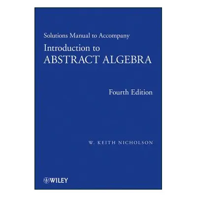 "Solutions Manual to Accompany Introduction to Abstract Algebra, 4e" - "" ("Nicholson W. Keith")