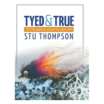 "Tyed and True: 101 Fly Patterns Proven to Catch Fish" - "" ("Thompson Stu")