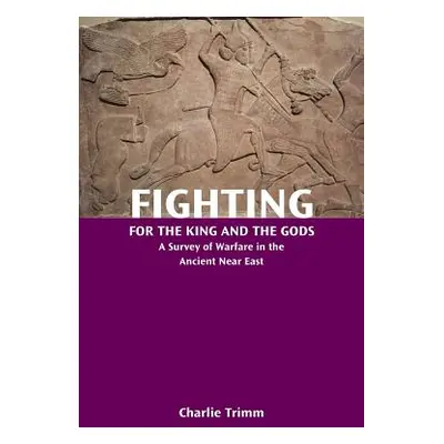 "Fighting for the King and the Gods: A Survey of Warfare in the Ancient Near East" - "" ("Trimm 