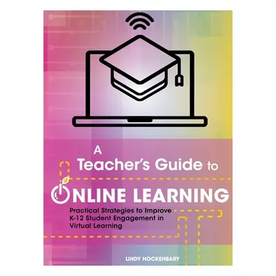 "A Teacher's Guide to Online Learning: Practical Strategies to Improve K-12 Student Engagement i