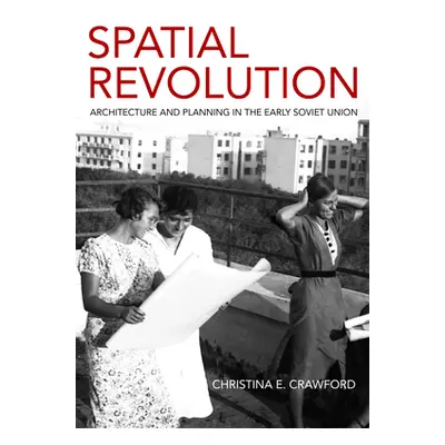 "Spatial Revolution: Architecture and Planning in the Early Soviet Union" - "" ("Crawford Christ