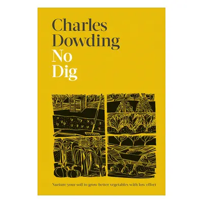 "No Dig: Nurture Your Soil to Grow Better Veg with Less Effort" - "" ("Dowding Charles")