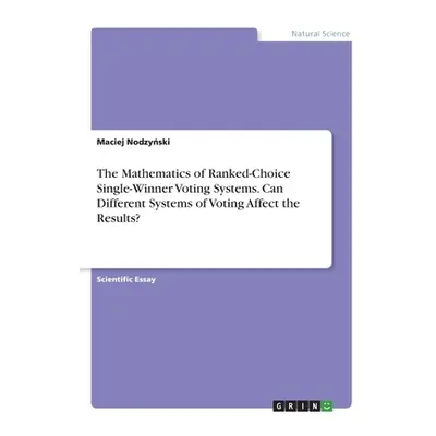 "The Mathematics of Ranked-Choice Single-Winner Voting Systems. Can Different Systems of Voting 