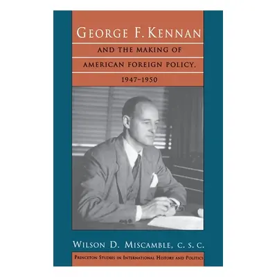 "George F. Kennan and the Making of American Foreign Policy, 1947-1950" - "" ("Miscamble C. S. C