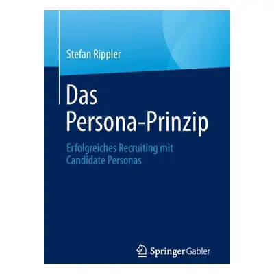 "Das Persona-Prinzip: Erfolgreiches Recruiting Mit Candidate Personas" - "" ("Rippler Stefan")