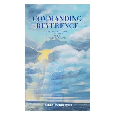 "Commanding Reverence: A Journey to Reclaim Relevance and Reverence of the Ten Commandments" - "