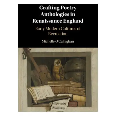 "Crafting Poetry Anthologies in Renaissance England: Early Modern Cultures of Recreation" - "" (