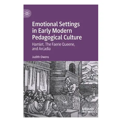 "Emotional Settings in Early Modern Pedagogical Culture: Hamlet, the Faerie Queene, and Arcadia"