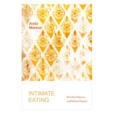 "Intimate Eating: Racialized Spaces and Radical Futures" - "" ("Mannur Anita")