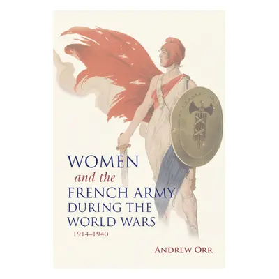 "Women and the French Army During the World Wars, 1914-1940" - "" ("Orr Andrew")