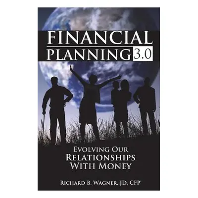 "Financial Planning 3.0: Evolving Our Relationships with Money" - "" ("Wagner Jd Cfp(r) Richard 