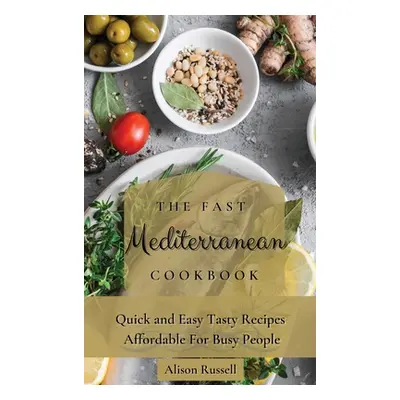 "The Fast Mediterranean Cookbook: Quick and Easy Tasty Recipes Affordable For Busy People" - "" 