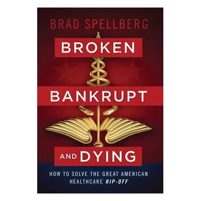 "Broken, Bankrupt, and Dying: How to Solve the Great American Healthcare Rip-off" - "" ("Spellbe