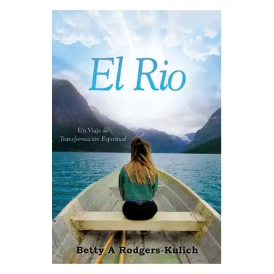 "El Rio: Un Viaje de Transformacin Espiritual" - "" ("Betty Rodgers Kulich A.")