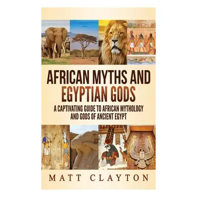 "African Myths and Egyptian Gods: A Captivating Guide to African Mythology and Gods of Ancient E