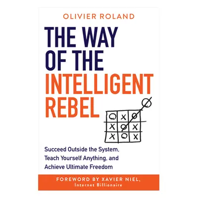 "The Way of the Intelligent Rebel: Succeed Outside the System, Teach Yourself Anything, and Achi