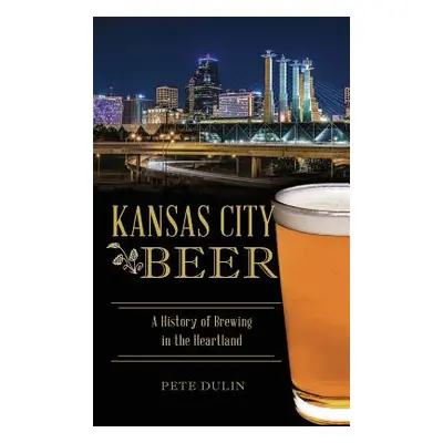 "Kansas City Beer: A History of Brewing in the Heartland" - "" ("Dulin Pete")