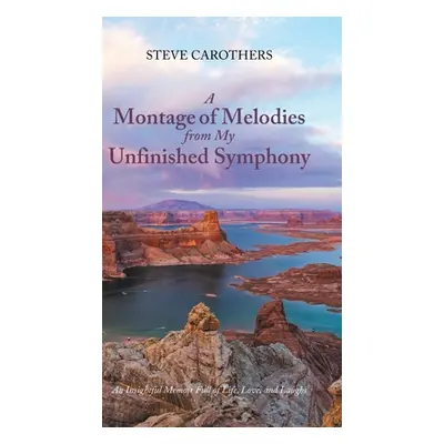 "A Montage of Melodies from My Unfinished Symphony: An Insightful Memoir Full of Life, Love, and