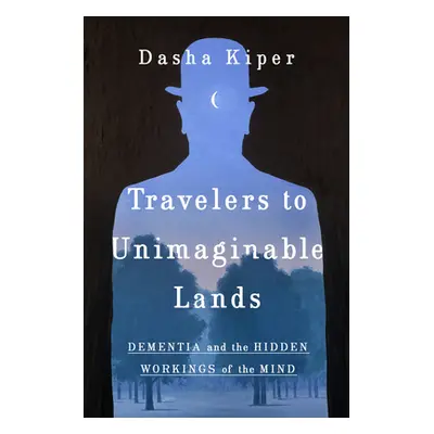 "Travelers to Unimaginable Lands: Stories of Dementia, the Caregiver, and the Human Brain" - "" 