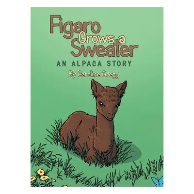 "Figaro Grows a Sweater: An Alpaca Story" - "" ("Gregg Caroline")