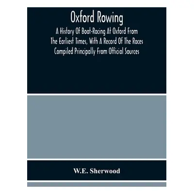 "Oxford Rowing; A History Of Boat-Racing At Oxford From The Earliest Times, With A Record Of The