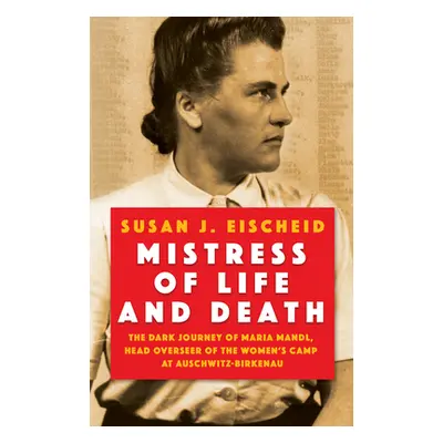 "Mistress of Life and Death: The Dark Journey of Maria Mandl, Head Overseer of the Women's Camp 