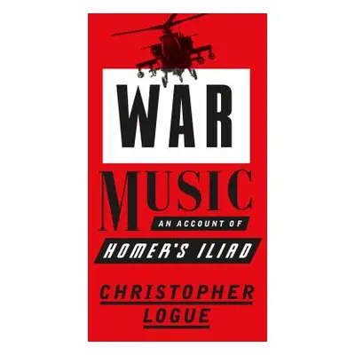 "War Music: An Account of Homer's Iliad" - "" ("Logue Christopher")