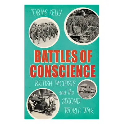 "Battles of Conscience" - "British Pacifists and the Second World War" ("Kelly Tobias")