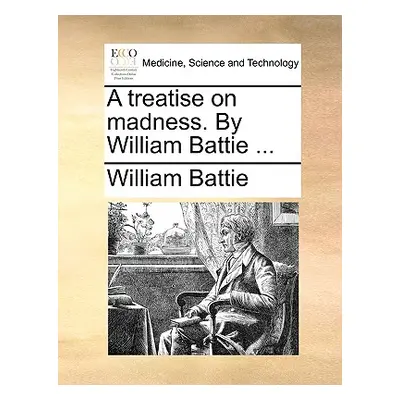 "A Treatise on Madness. by William Battie ..." - "" ("Battie William")